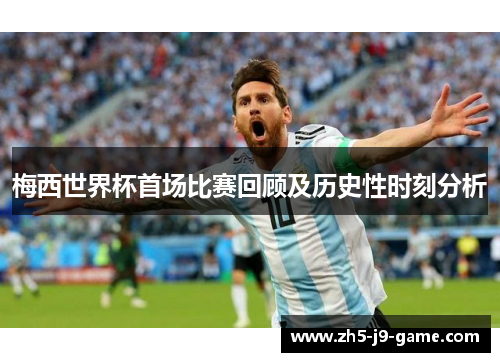 梅西世界杯首场比赛回顾及历史性时刻分析