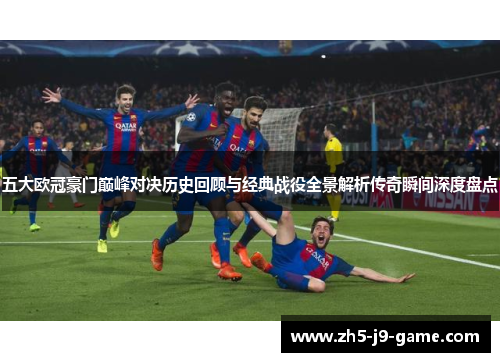五大欧冠豪门巅峰对决历史回顾与经典战役全景解析传奇瞬间深度盘点