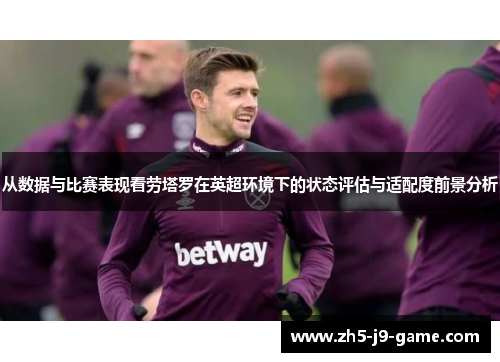 从数据与比赛表现看劳塔罗在英超环境下的状态评估与适配度前景分析