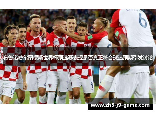 布鲁诺费尔南德斯世界杯预选赛表现是否真正符合球迷预期引发讨论