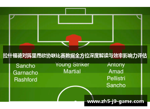 拉什福德对阵里昂欧协联比赛数据全方位深度解读与效率影响力评估