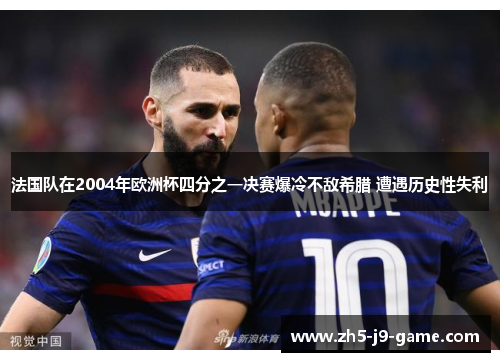法国队在2004年欧洲杯四分之一决赛爆冷不敌希腊 遭遇历史性失利