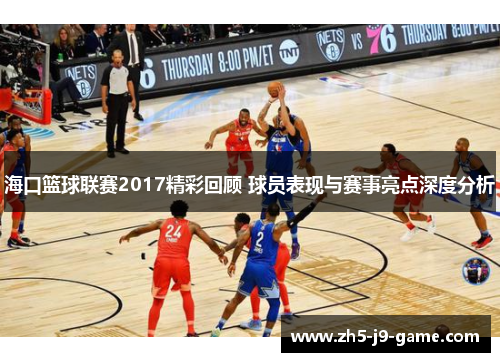 海口篮球联赛2017精彩回顾 球员表现与赛事亮点深度分析