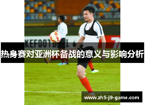 热身赛对亚洲杯备战的意义与影响分析