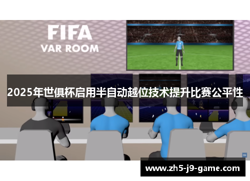 2025年世俱杯启用半自动越位技术提升比赛公平性