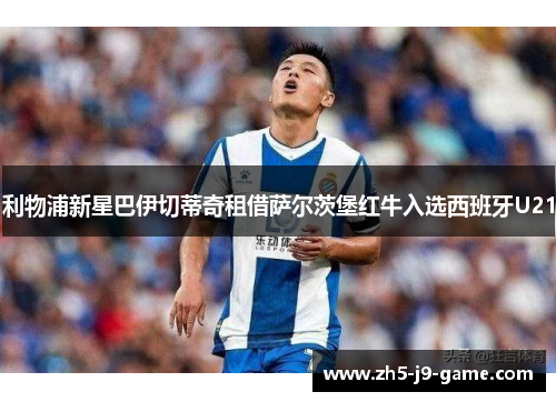 利物浦新星巴伊切蒂奇租借萨尔茨堡红牛入选西班牙U21