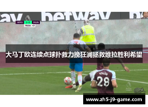 大马丁欧连续点球扑救力挽狂澜拯救维拉胜利希望