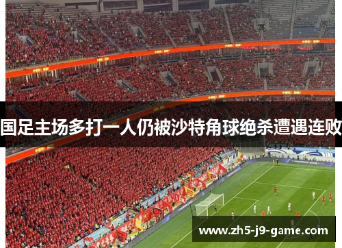 国足主场多打一人仍被沙特角球绝杀遭遇连败 国足主场多打一人仍被沙特角球绝杀遭遇连败