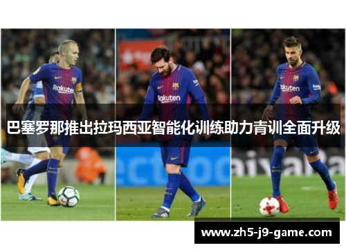 巴塞罗那推出拉玛西亚智能化训练助力青训全面升级