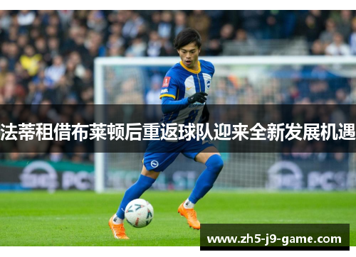 法蒂租借布莱顿后重返球队迎来全新发展机遇