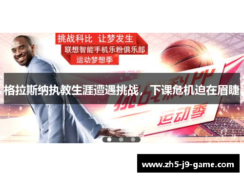 格拉斯纳执教生涯遭遇挑战，下课危机迫在眉睫