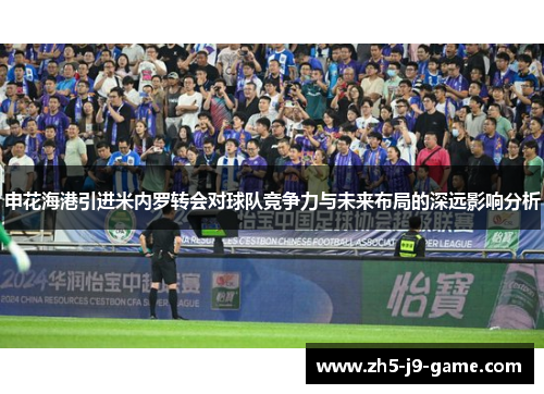 申花海港引进米内罗转会对球队竞争力与未来布局的深远影响分析