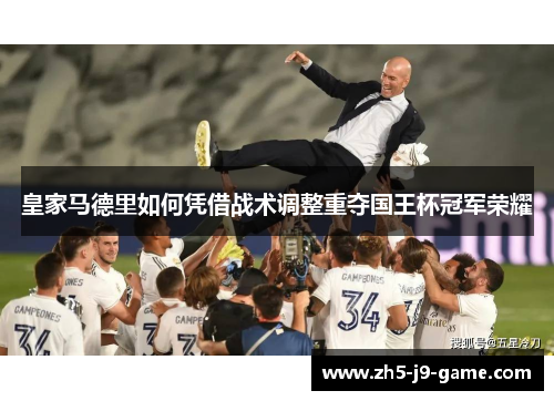皇家马德里如何凭借战术调整重夺国王杯冠军荣耀