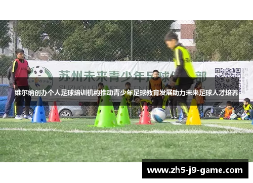 维尔纳创办个人足球培训机构推动青少年足球教育发展助力未来足球人才培养