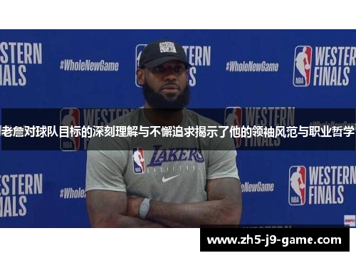 老詹对球队目标的深刻理解与不懈追求揭示了他的领袖风范与职业哲学