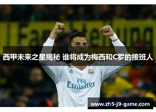 西甲未来之星揭秘 谁将成为梅西和C罗的接班人 西甲未来之星揭秘 谁将成为梅西和C罗的接班人