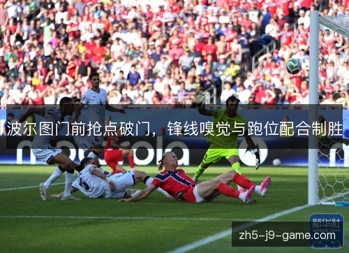 波尔图门前抢点破门，锋线嗅觉与跑位配合制胜