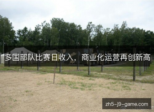 多国部队比赛日收入，商业化运营再创新高