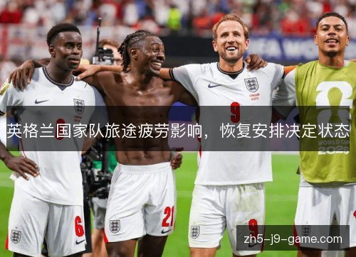 英格兰国家队旅途疲劳影响，恢复安排决定状态