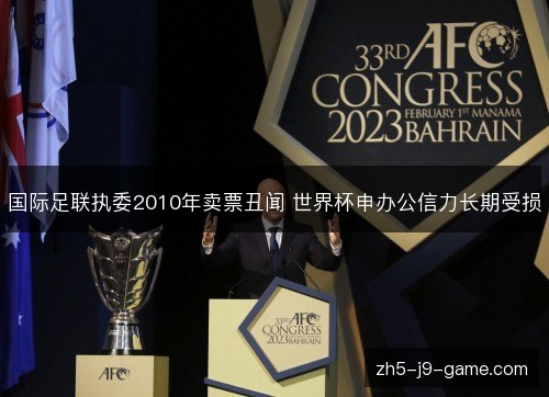 国际足联执委2010年卖票丑闻 世界杯申办公信力长期受损