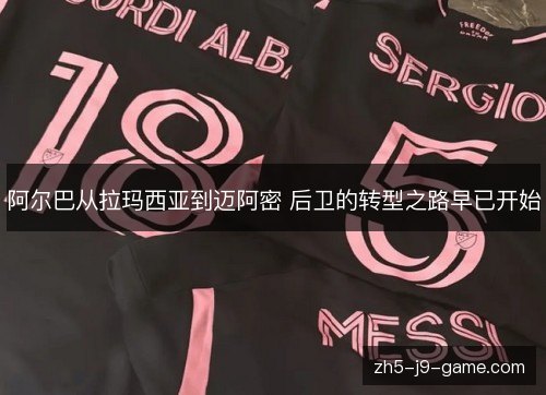 阿尔巴从拉玛西亚到迈阿密 后卫的转型之路早已开始